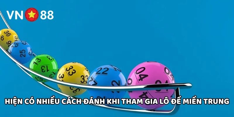 Hiện có nhiều cách đánh khi tham gia Lô Đề Miền Trung